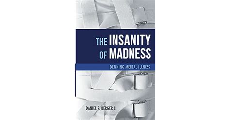 The Insanity Of Madness Defining Mental Illness By Daniel R Berger Ii