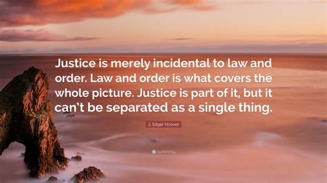 J Edgar Hoover Quote Justice Is Merely Incidental To Law And Order