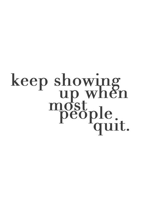 Keep Showing Up And Doing The Work When Most People Quit Be A