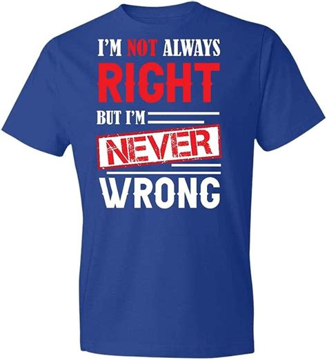 I Am Not Always Right But I Am Never Wrong T Shirtt Clothing