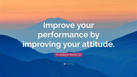 H Jackson Brown Jr Quote “improve Your Performance By Improving Your