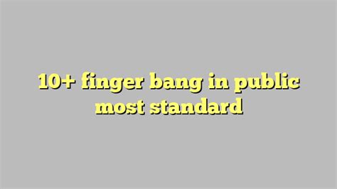 10 Finger Bang In Public Most Standard Công Lý And Pháp Luật