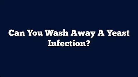 Can You Wash Away A Yeast Infection Washtheory