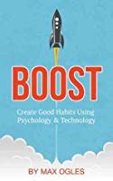 Boost: Create Good Habits Using Psychology and Technology by Max Ogles