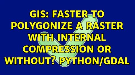 Gis Faster To Polygonize A Raster With Internal Compression Or Without Python Gdal Youtube