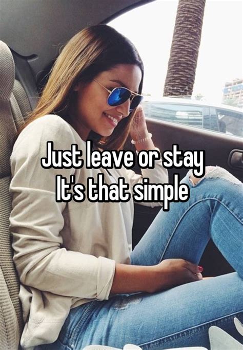 Just Leave Or Stay Its That Simple