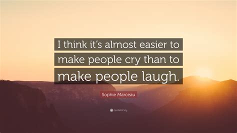 Sophie Marceau Quote “i Think Its Almost Easier To Make People Cry
