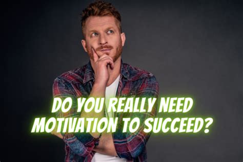 Do You Really Need Motivation To Succeed N Motivation