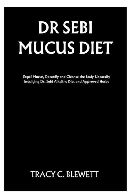 Dr Sebi Mucus Diet Expel Mucus Detoxify And Cleanse The Body