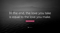 Paul McCartney Quote: “In the end, the love you take is equal to the ...