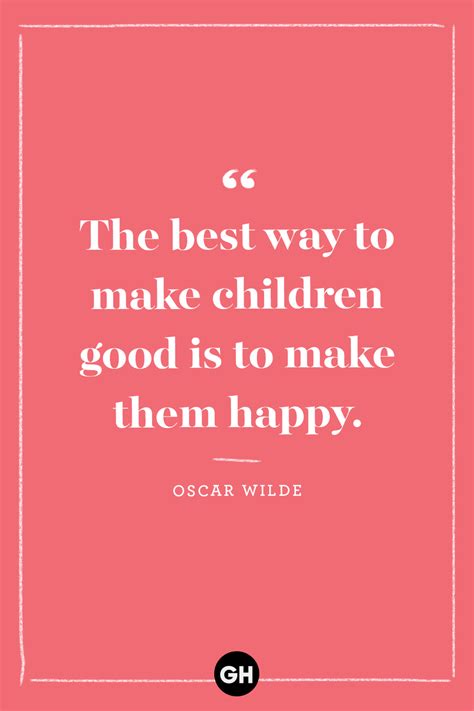 The Best Way To Make Children Good Is To Make Them Happy Oscar Wilde