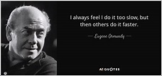 Eugene Ormandy quote: I always feel I do it too slow, but then...