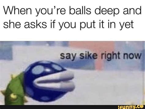 When Youre Balls Deep And She Asks If You Put It In Yet Ifunny Funny Pictures Edgy