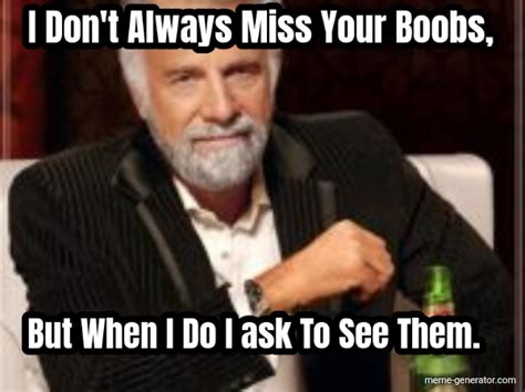 i don t always miss your boobs but when i do i ask to see them meme generator