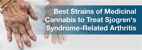 Call your doctor or 911 if you think you may have a medical emergency. Best Cannabis Strains to Treat Sjogren's Syndrome Arthritis