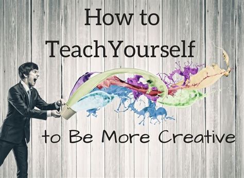 How To Teach Yourself To Be More Creative Teaching Creative