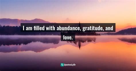 I Am Filled With Abundance Gratitude And Love Quote By Amy Leigh