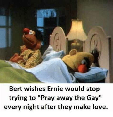Bert Wishes Ernie Would Stop Trying To Pray Away The Gay Every Night After They Make Love Love