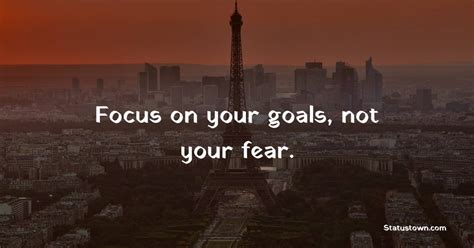 Focus On Your Goals Not Your Fear Focus Quotes