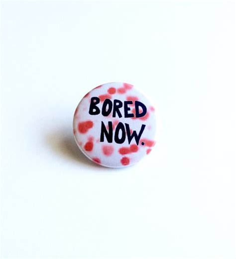 Bored Now Pinback Button Bored Now Pin Bored Now Button