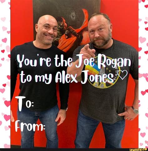 You Re The Joe Rogan To My Alex Jones To From Ifunny