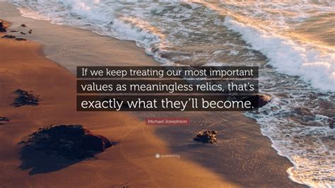 Michael Josephson Quote If We Keep Treating Our Most Important Values