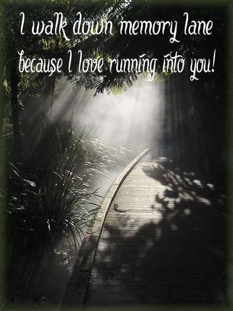 I Walk Down Memory Lane Because I Love Running Into You Add This Quote