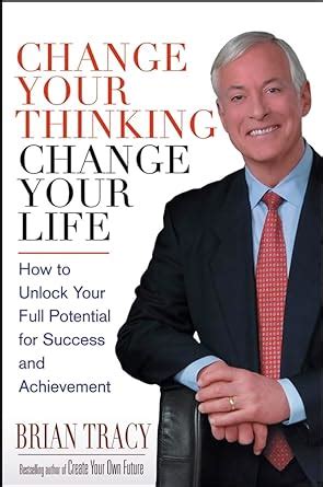 Change Your Thinking Change Your Life How To Unlock Your Full Potential For Success And