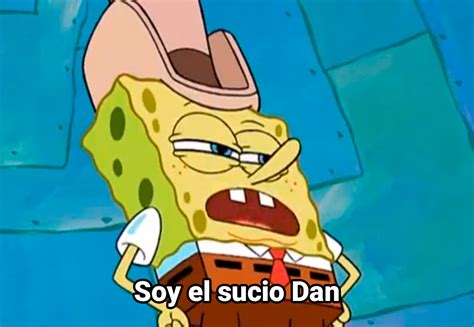 Soy El Sucio Dan Bob Esponja Fotos De Memes