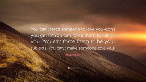 Maggie Stiefvater Quote You Cant Force Someone To Love You Dont You