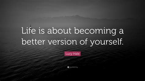 Lucy Hale Quote Life Is About Becoming A Better Version Of Yourself