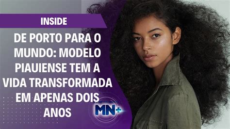 De Porto Para O Mundo Modelo Piauiense Tem A Vida Transformada Em