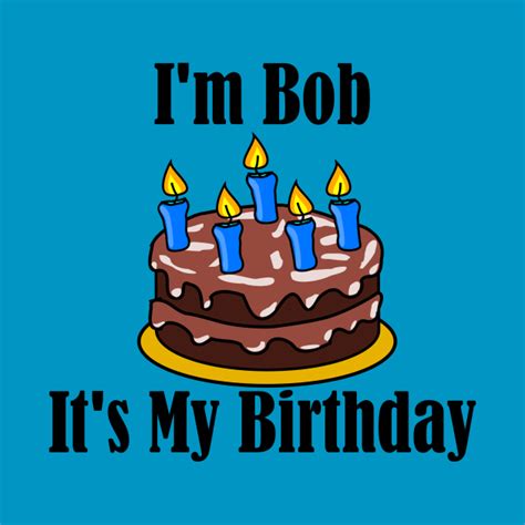 Im Bob Its My Birthday Funny Joke Bob T Shirt Teepublic