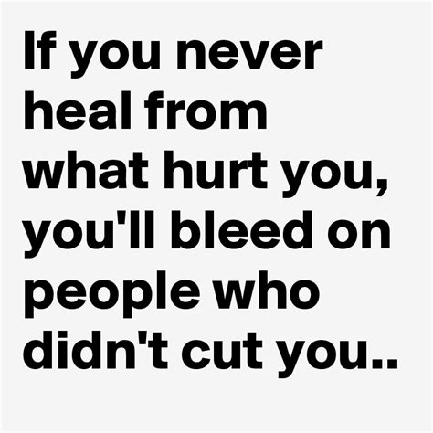 If You Never Heal From What Hurt You Youll Bleed On People Who Didnt