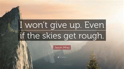 I won't give up lyrics. Jason Mraz Quote: "I won't give up. Even if the skies get ...