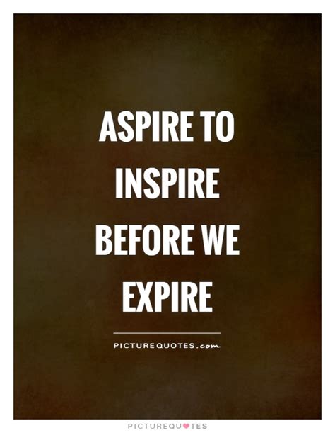 Aspire To Inspire Before We Expire Picture Quotes