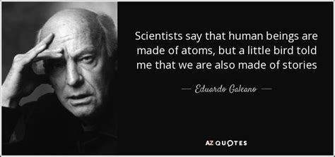 Eduardo Galeano Quote Scientists Say That Human Beings Are Made Of