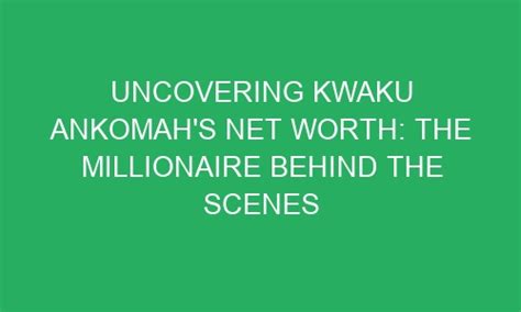 Uncovering Kwaku Ankomahs Net Worth The Millionaire Behind The Scenes