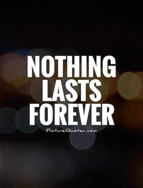 Nothing Lasts Forever Quotes And Sayings Nothing Lasts Forever Picture