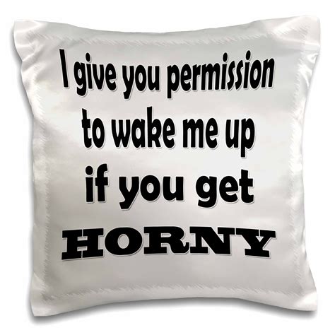 3drose I Give You Permission To Wake Me Up If You Get Horny Pillow Case 16 By 16 Inch