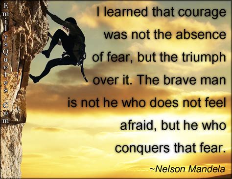 I Learned That Courage Was Not The Absence Of Fear But The Triumph