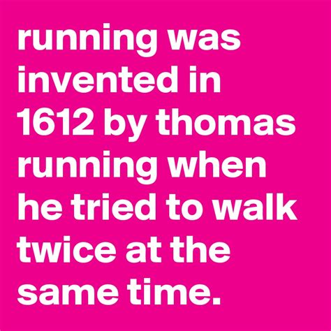 Running Was Invented In 1612 By Thomas Running When He Tried To Walk