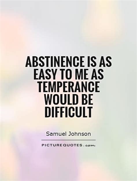 Enjoy our abstinence quotes collection by famous authors, poets and column authors. Abstinence is as easy to me as temperance would be difficult | Picture Quotes