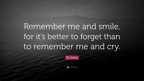 (voiceover) gandhi said that whatever you do in life will be insignificant, but it's very important that you do it, 'cause nobody else will. Dr. Seuss Quote: "Remember me and smile, for it's better to forget than to remember me and cry ...
