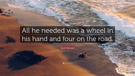 Jack Kerouac Quote All He Needed Was A Wheel In His Hand And Four On