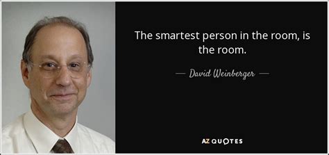 A confucius quote on being the smartest in the room. TOP 15 QUOTES BY DAVID WEINBERGER | A-Z Quotes