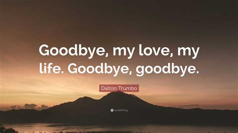 Dalton Trumbo Quote “goodbye My Love My Life Goodbye Goodbye ”