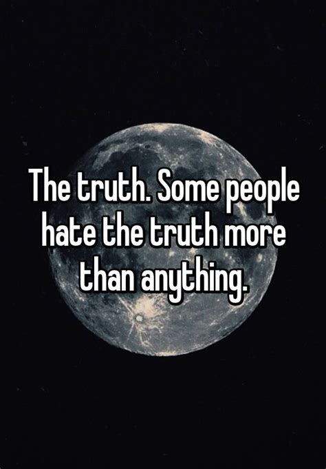 The Truth Some People Hate The Truth More Than Anything