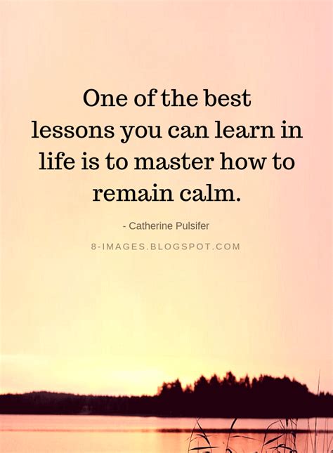 One Of The Best Lessons You Can Learn In Life Is To Master How To Remain Calm Life Lessons
