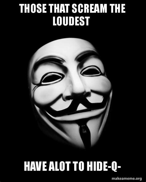 Those That Scream The Loudest Have Alot To Hide Q Anonymous Make A